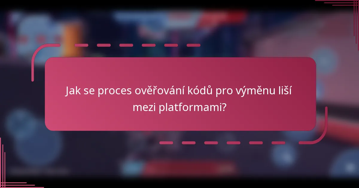 Jak se proces ověřování kódů pro výměnu liší mezi platformami?