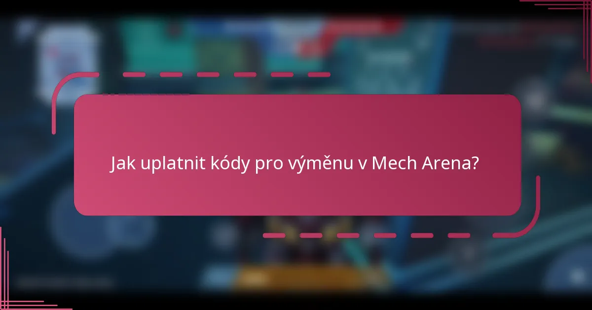 Jak uplatnit kódy pro výměnu v Mech Arena?