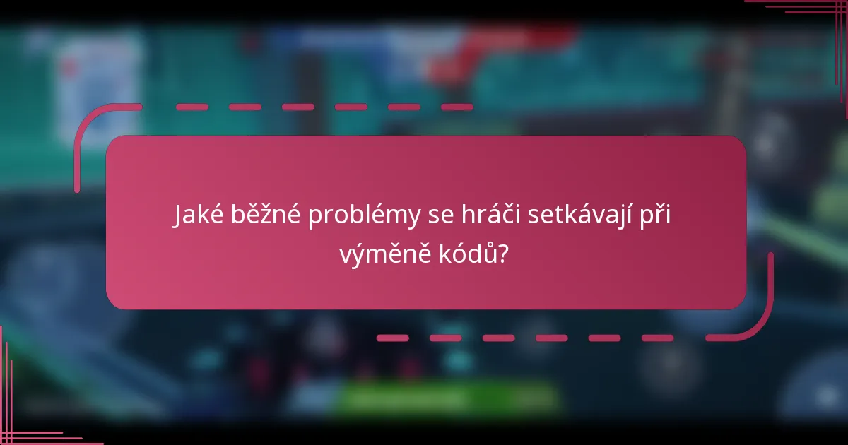 Jaké běžné problémy se hráči setkávají při výměně kódů?