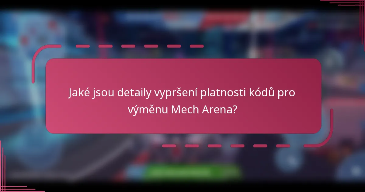 Jaké jsou detaily vypršení platnosti kódů pro výměnu Mech Arena?