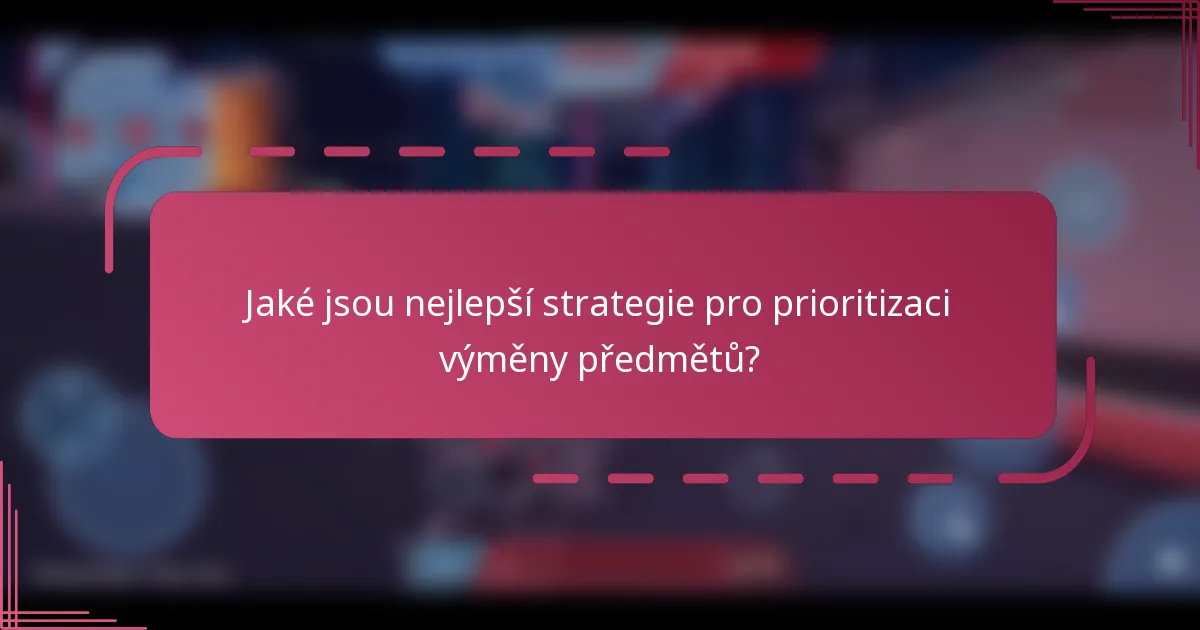 Jaké jsou nejlepší strategie pro prioritizaci výměny předmětů?