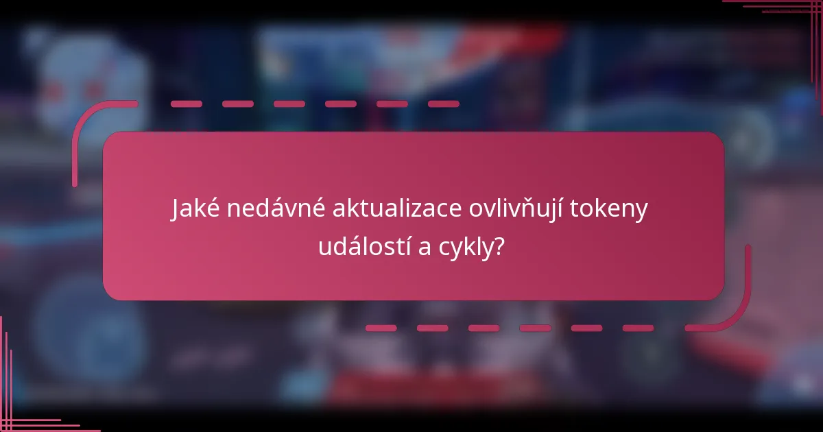 Jaké nedávné aktualizace ovlivňují tokeny událostí a cykly?