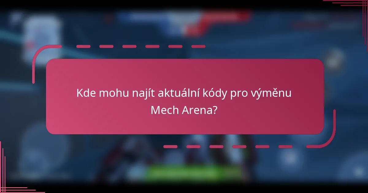 Kde mohu najít aktuální kódy pro výměnu Mech Arena?